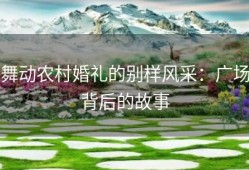 舞动农村婚礼的别样风采：广场背后的故事