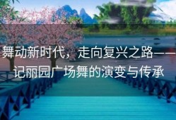 舞动新时代，走向复兴之路——记丽园广场舞的演变与传承