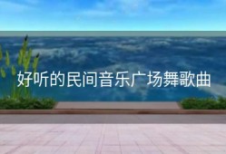 好听的民间音乐广场舞歌曲