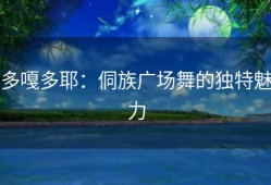 多嘎多耶：侗族广场舞的独特魅力