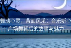 舞动心灵，背面风采：音乐听心广场舞背后的故事与魅力
