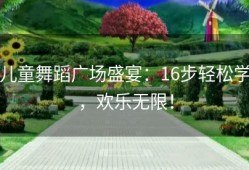 儿童舞蹈广场盛宴：16步轻松学，欢乐无限！