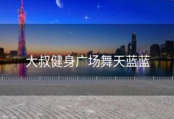 大叔健身广场舞天蓝蓝