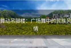 舞动吊脚楼：广场舞中的民族风情