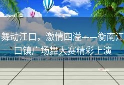 舞动江口，激情四溢——衡南江口镇广场舞大赛精彩上演