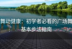 舞动健康：初学者必看的广场舞基本步法指南