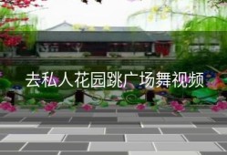 去私人花园跳广场舞视频
