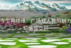 今生再续缘：广场双人舞的魅力与情感交织