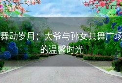 舞动岁月：大爷与孙女共舞广场的温馨时光
