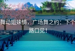 舞动姐妹情，广场舞之约：下个路口见！
