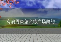 有肩周炎怎么练广场舞的