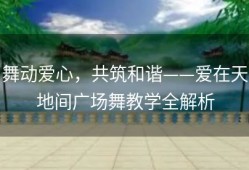 舞动爱心，共筑和谐——爱在天地间广场舞教学全解析
