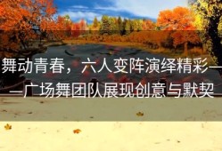 舞动青春，六人变阵演绎精彩——广场舞团队展现创意与默契