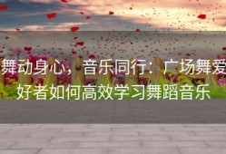 舞动身心，音乐同行：广场舞爱好者如何高效学习舞蹈音乐