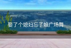 娶了个媳妇忘了娘广场舞