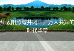 红太阳照耀井冈山，万人共舞的时代华章