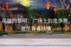 英雄的黎明：广场上的鬼步舞，激荡青春热情