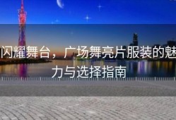 闪耀舞台，广场舞亮片服装的魅力与选择指南