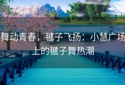 舞动青春，毽子飞扬：小慧广场上的毽子舞热潮