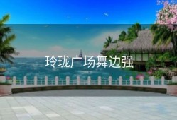 玲珑广场舞边强