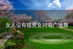 女人没有错男女对唱广场舞