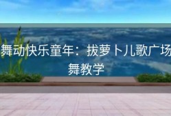 舞动快乐童年：拔萝卜儿歌广场舞教学