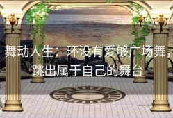 舞动人生：环没有爱够广场舞，跳出属于自己的舞台