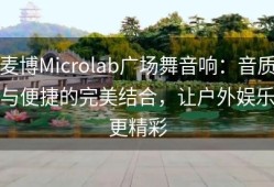 麦博Microlab广场舞音响：音质与便捷的完美结合，让户外娱乐更精彩