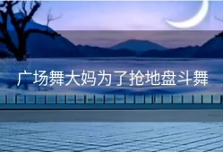 广场舞大妈为了抢地盘斗舞