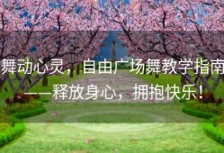 舞动心灵，自由广场舞教学指南——释放身心，拥抱快乐！