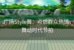 广场Style舞：点燃群众热情，舞动时代节拍