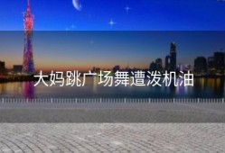 大妈跳广场舞遭泼机油