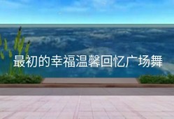 最初的幸福温馨回忆广场舞