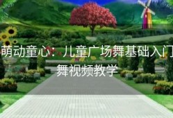 萌动童心：儿童广场舞基础入门舞视频教学