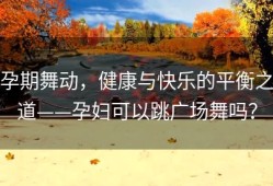 孕期舞动，健康与快乐的平衡之道——孕妇可以跳广场舞吗？