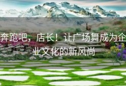 奔跑吧，店长！让广场舞成为企业文化的新风尚