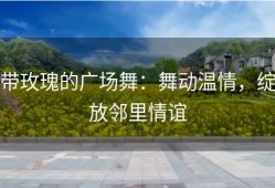 带玫瑰的广场舞：舞动温情，绽放邻里情谊