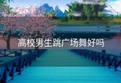 高校男生跳广场舞好吗