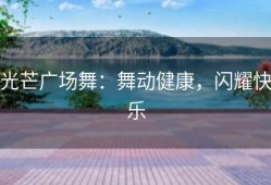 光芒广场舞：舞动健康，闪耀快乐
