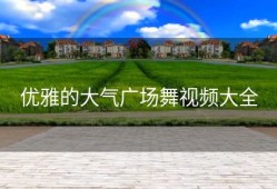 优雅的大气广场舞视频大全