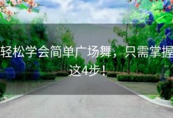 轻松学会简单广场舞，只需掌握这4步！