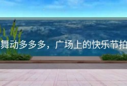 舞动多多多，广场上的快乐节拍