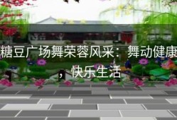 糖豆广场舞荣蓉风采：舞动健康，快乐生活