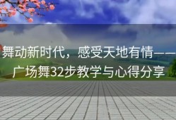 舞动新时代，感受天地有情——广场舞32步教学与心得分享