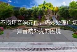 不损坏音响元件，巧妙处理广场舞音响外壳的困境