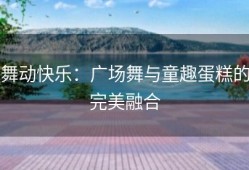舞动快乐：广场舞与童趣蛋糕的完美融合