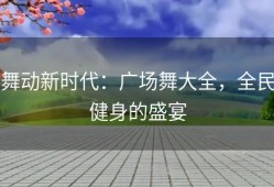舞动新时代：广场舞大全，全民健身的盛宴