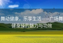 舞动健康，乐享生活——广场舞健身操的魅力与功效