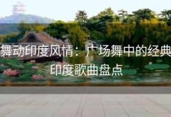 舞动印度风情：广场舞中的经典印度歌曲盘点