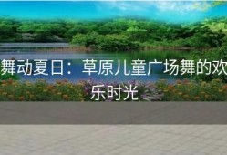 舞动夏日：草原儿童广场舞的欢乐时光